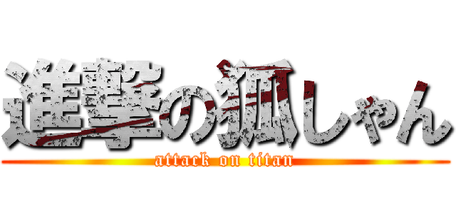 進撃の狐しゃん (attack on titan)