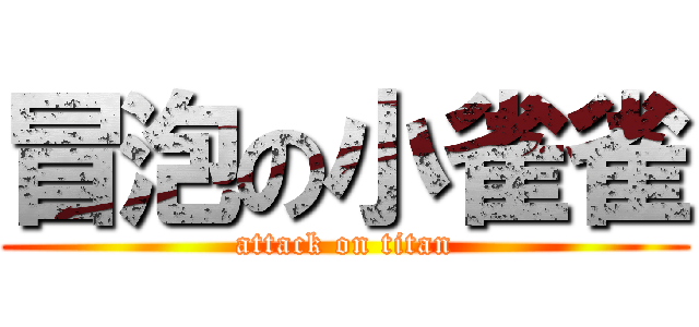 冒泡の小雀雀 (attack on titan)