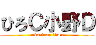 ひろＣ小野Ｄ (attack on titan)