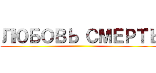 ЛЮБОВЬ СМЕРТЬ ()