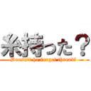 糸持った？ (Doesn\'t he forget thread? )