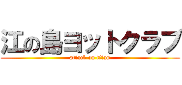 江の島ヨットクラブ (attack on titan)