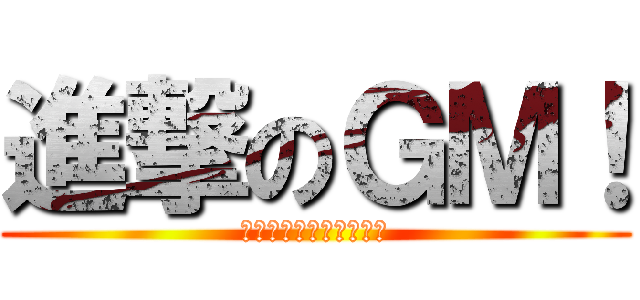 進撃のＧＭ！ (考えが、すぐ文字になる)