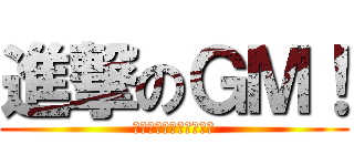 進撃のＧＭ！ (考えが、すぐ文字になる)