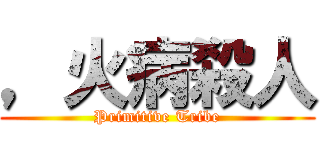 ，火病殺人 (Primitive Tribe)