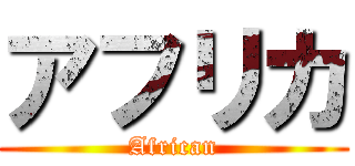 アフリカ (African)