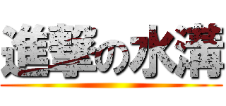 進撃の水溝 ()