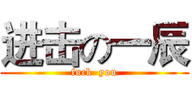 进击の一辰 (fuck  you)