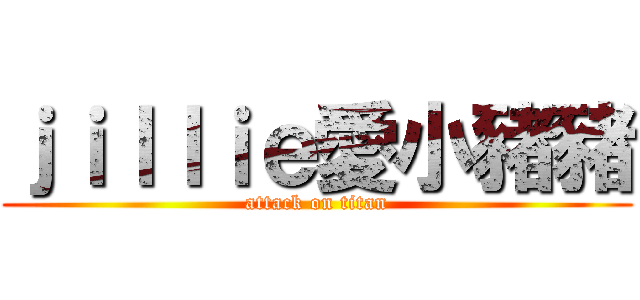 ｊｉｌｌｉｅ愛小豬豬 (attack on titan)