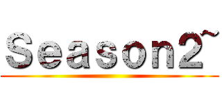 Ｓｅａｓｏｎ２~ ()