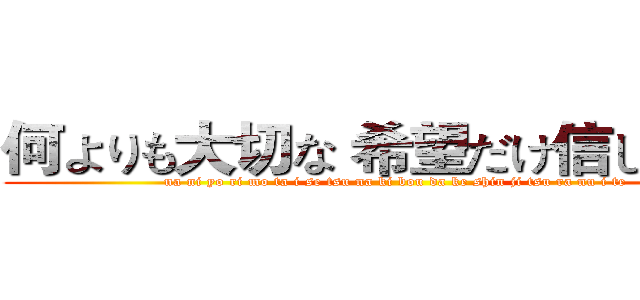 何よりも大切な 希望だけ信じ贯いて (na ni yo ri mo ta i se tsu na ki bou da ke shin ji tsu ra nu i te)