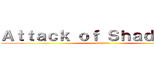 Ａｔｔａｃｋ ｏｆ Ｓｈａｄｌｉｎｇｓ (Sumird)
