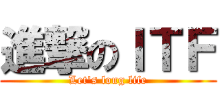 進撃のＩＴＦ (Let's long life)