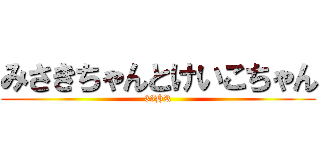 みさきちゃんとけいこちゃん (33HR)