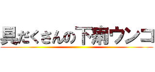 具だくさんの下痢ウンコ ()