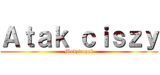 Ａｔａｋ ｃｉｓｚｙ (Modziaczek)