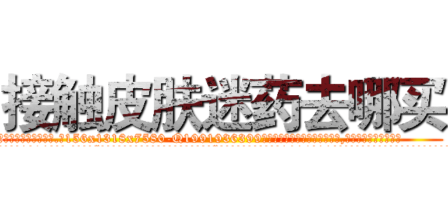 接触皮肤迷药去哪买 (接触皮肤迷药去哪买【电.话156x1318x7580-Q1991936399鑫宏药业】我们做的是长期生意,靠的是老客户长期支持
参考消息网2月20日报道 韩媒称，“剩女多、离婚率高的城市，房价一定会上涨。”这是中国经济学家金岩石2016年12月参加在上海举行的房地产相关论坛时说的话。
)