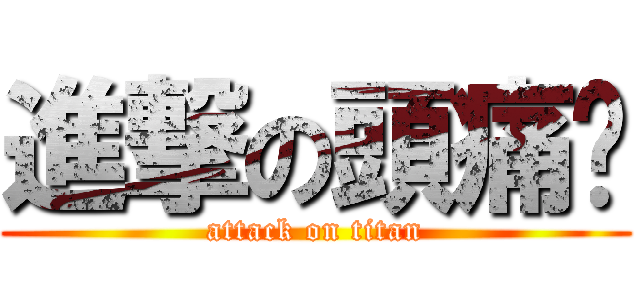 進撃の頭痛❤ (attack on titan)