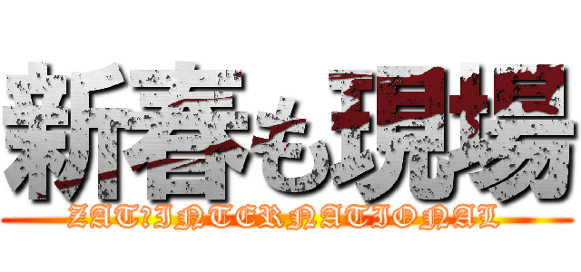 新春も現場 (ZAT　INTERNATIONAL)