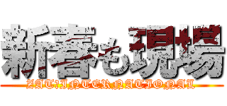 新春も現場 (ZAT　INTERNATIONAL)