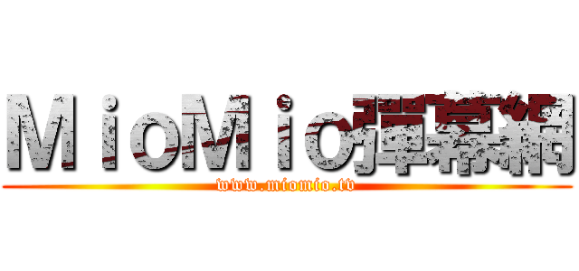 ＭｉｏＭｉｏ彈幕網 (www.miomio.tv)