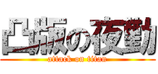 凸版の夜勤 (attack on titan)