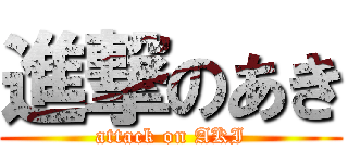 進撃のあき (attack on AKI)
