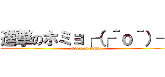 進撃のホミョ┌（┌＾ｏ＾）┐ (attack on homyo)