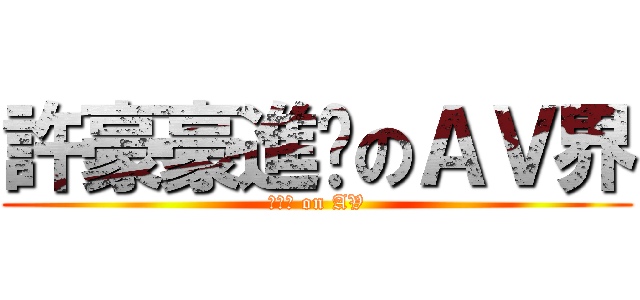 許豪豪進擊のＡＶ界 (許豪豪 on AV)