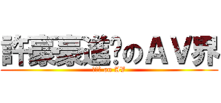許豪豪進擊のＡＶ界 (許豪豪 on AV)