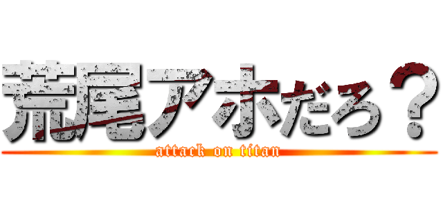 荒尾アホだろ？ (attack on titan)