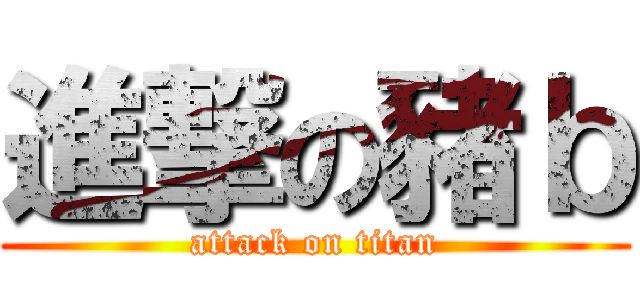 進撃の豬ｂ (attack on titan)