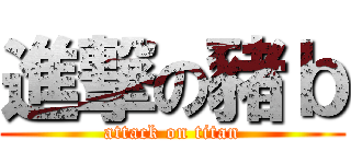 進撃の豬ｂ (attack on titan)