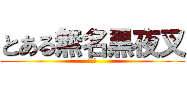 とある無名黒夜叉 (腐女子)