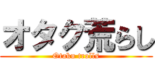 オタク荒らし (Otaku trolls)