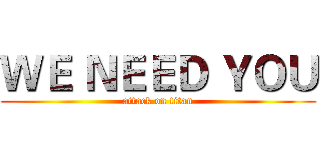 ＷＥ ＮＥＥＤ ＹＯＵ (attack on titan)