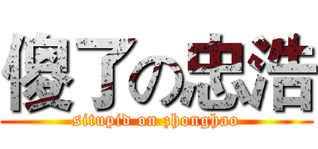傻了の忠浩 (situpid on zhonghao)