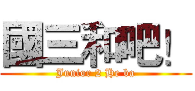 國三和吧！ (Junior 2 He ba)