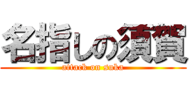 名指しの須賀 (attack on suka)