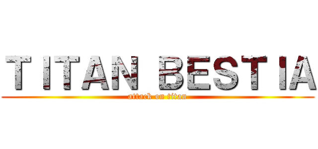 ＴＩＴＡＮ ＢＥＳＴＩＡ (attack on titan)