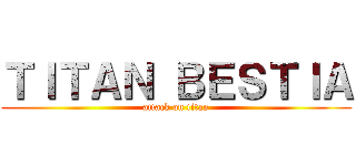 ＴＩＴＡＮ ＢＥＳＴＩＡ (attack on titan)
