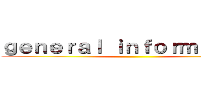 ｇｅｎｅｒａｌ ｉｎｆｏｒｍａｔｉｏｎ ()