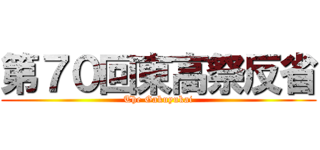 第７０回東高祭反省 (The Gakuyukai)
