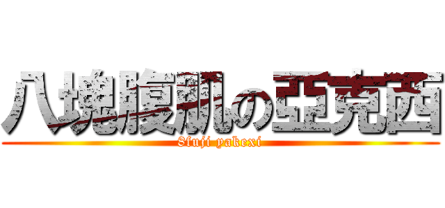 八塊腹肌の亞克西 (8fuji yakexi)