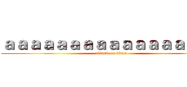 ａａａａａａａａａａａａａａａａａ (attack on titan)