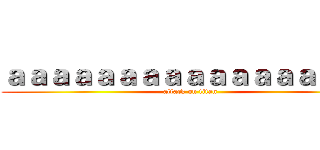 ａａａａａａａａａａａａａａａａａ (attack on titan)
