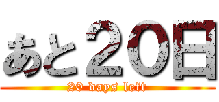 あと２０日 (20 days left)