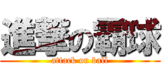 進撃の霸球 (attack on ball)