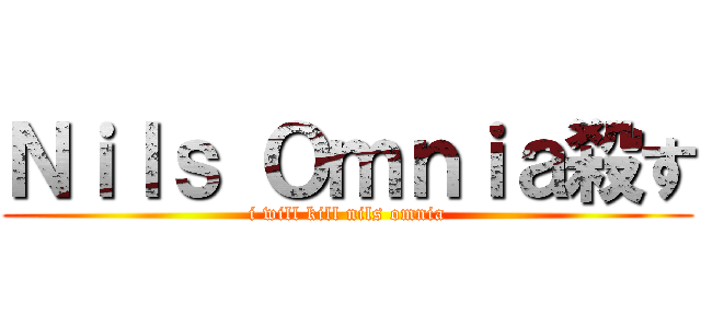 Ｎｉｌｓ Ｏｍｎｉａ殺す (i will kill nils omnia)