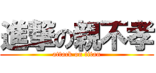 進撃の親不孝 (attack on titan)